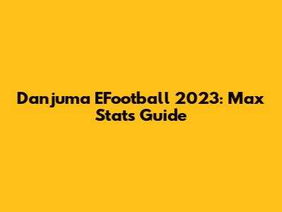Danjuma EFootball 2023: Max Stats Guide