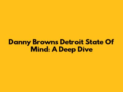Danny Brown's "Detroit State Of Mind": A Deep Dive