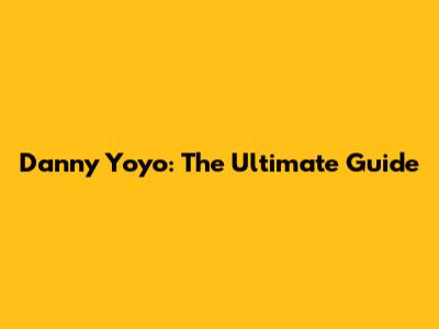 Danny Yoyo: The Ultimate Guide