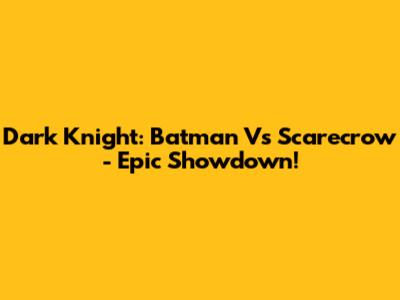 Dark Knight: Batman Vs Scarecrow - Epic Showdown!