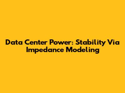 Data Center Power: Stability Via Impedance Modeling