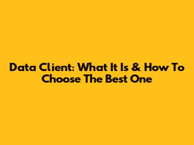 Data Client: What It Is & How To Choose The Best One