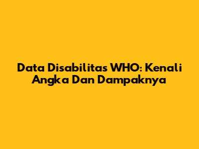 Data Disabilitas WHO: Kenali Angka Dan Dampaknya