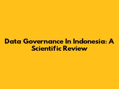 Data Governance In Indonesia: A Scientific Review