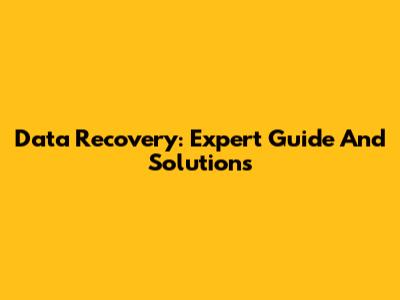 Data Recovery: Expert Guide And Solutions