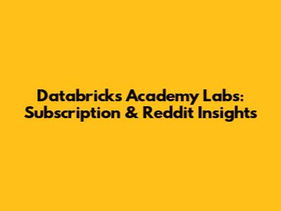 Databricks Academy Labs: Subscription & Reddit Insights