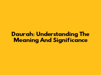 Daurah: Understanding The Meaning And Significance