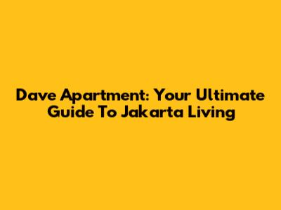 Dave Apartment: Your Ultimate Guide To Jakarta Living