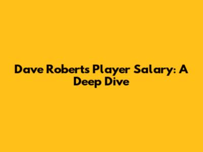 Dave Roberts' Player Salary: A Deep Dive
