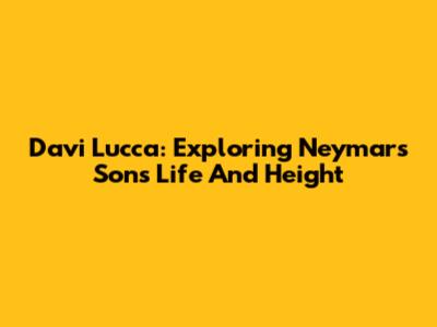 Davi Lucca: Exploring Neymar's Son's Life And Height