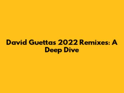 David Guetta's 2022 Remixes: A Deep Dive