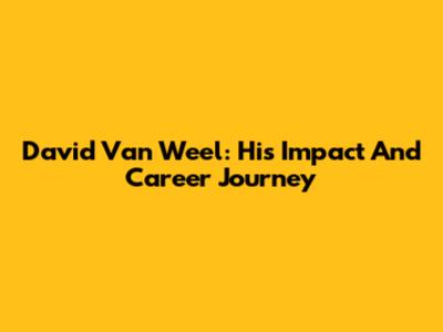 David Van Weel: His Impact And Career Journey