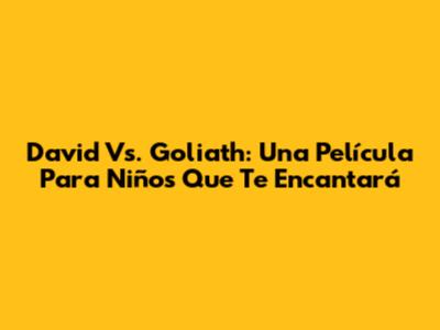 David Vs. Goliath: Una Película Para Niños Que Te Encantará