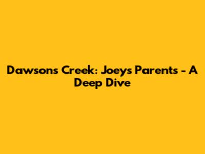 Dawson's Creek: Joey's Parents - A Deep Dive