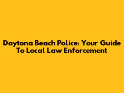 Daytona Beach Police: Your Guide To Local Law Enforcement