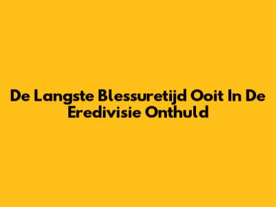 De Langste Blessuretijd Ooit In De Eredivisie Onthuld