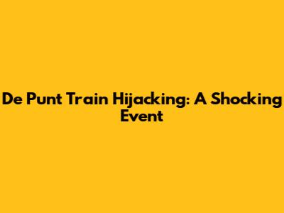 De Punt Train Hijacking: A Shocking Event