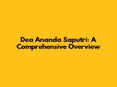 Dea Ananda Saputri: A Comprehensive Overview
