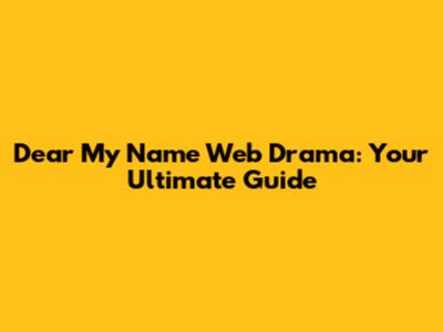 Dear My Name Web Drama: Your Ultimate Guide