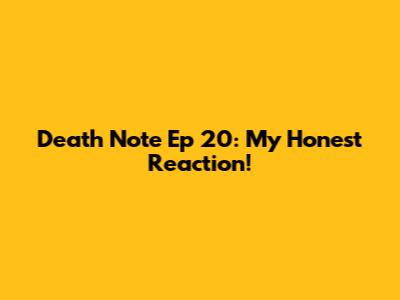 Death Note Ep 20: My Honest Reaction!