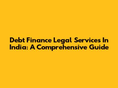Debt Finance Legal Services In India: A Comprehensive Guide