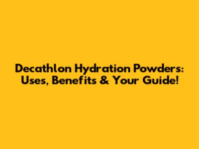 Decathlon Hydration Powders: Uses, Benefits & Your Guide!