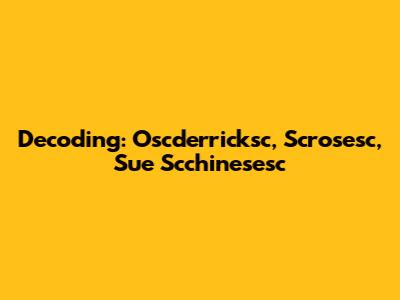 Decoding: Oscderricksc, Scrosesc, Sue Scchinesesc