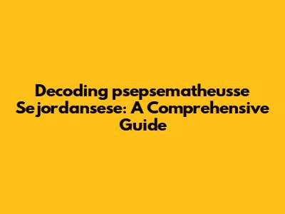 Decoding "psepsematheusse Sejordansese": A Comprehensive Guide