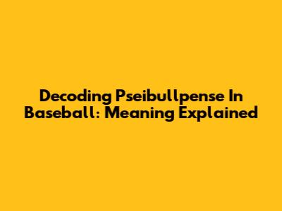 Decoding 'Pseibullpense' In Baseball: Meaning Explained