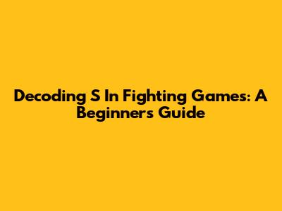 Decoding 'S' In Fighting Games: A Beginner's Guide