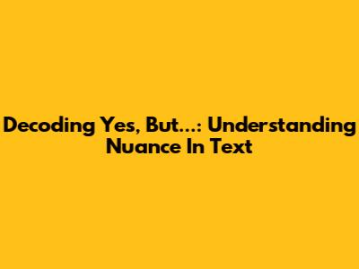 Decoding 'Yes, But...': Understanding Nuance In Text