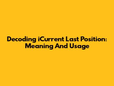 Decoding 'iCurrent Last Position': Meaning And Usage