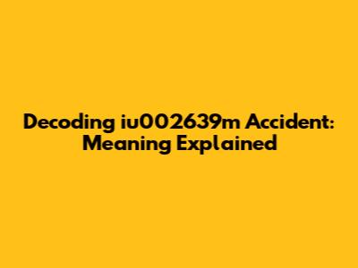 Decoding 'iu002639m Accident': Meaning Explained