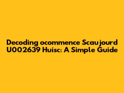 Decoding 'ocommence Scaujourd U002639 Huisc': A Simple Guide