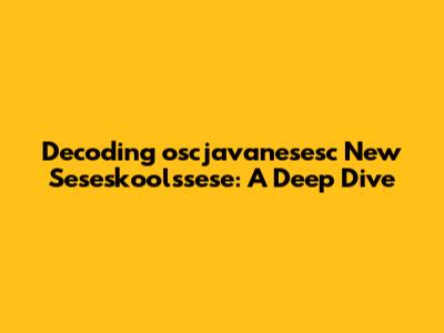 Decoding 'oscjavanesesc New Seseskoolssese': A Deep Dive