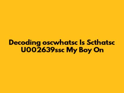 Decoding 'oscwhatsc Is Scthatsc U002639ssc My Boy On'