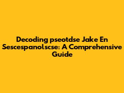 Decoding 'pseotdse Jake En Sescespanolscse': A Comprehensive Guide