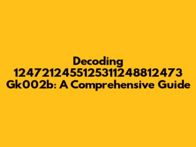 Decoding 1247212455125311248812473 Gk002b: A Comprehensive Guide