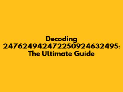 Decoding 247624942472250924632495: The Ultimate Guide