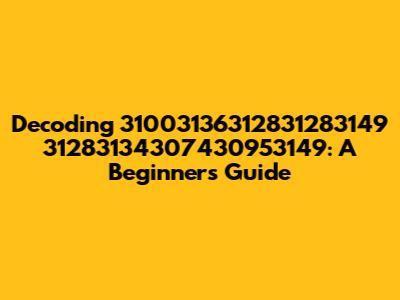 Decoding 31003136312831283149 31283134307430953149: A Beginner's Guide