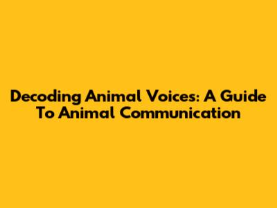Decoding Animal Voices: A Guide To Animal Communication