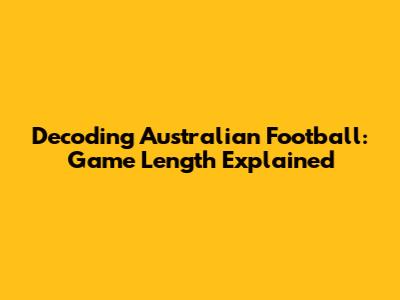 Decoding Australian Football: Game Length Explained