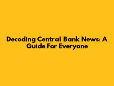 Decoding Central Bank News: A Guide For Everyone