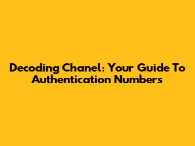 Decoding Chanel: Your Guide To Authentication Numbers