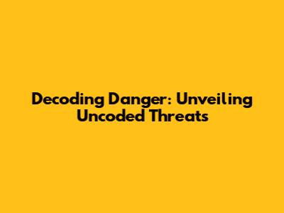 Decoding Danger: Unveiling Uncoded Threats