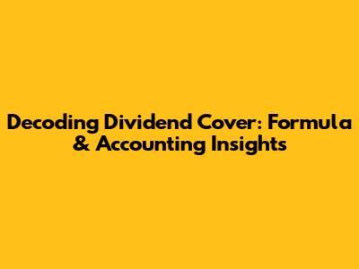 Decoding Dividend Cover: Formula & Accounting Insights