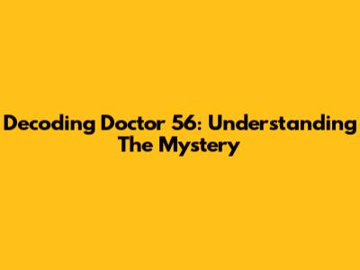 Decoding Doctor 56: Understanding The Mystery
