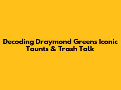 Decoding Draymond Green's Iconic Taunts & Trash Talk