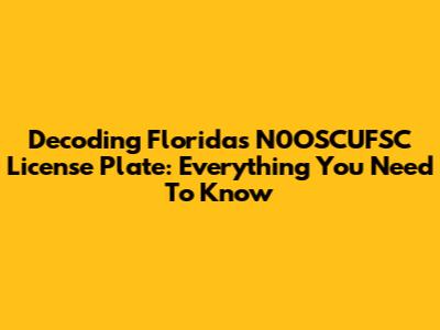 Decoding Florida's N0OSCUFSC License Plate: Everything You Need To Know