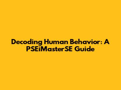 Decoding Human Behavior: A PSEiMasterSE Guide